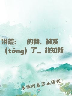 洪荒：無敵的我，被系統(tǒng)騙了