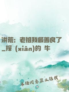 洪荒：老祖我最善良了