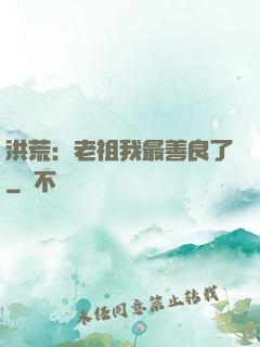 洪荒：老祖我最善良了