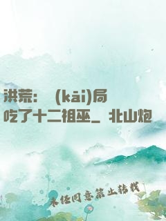 洪荒：開(kāi)局吃了十二祖巫