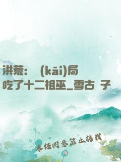 洪荒：開(kāi)局吃了十二祖巫