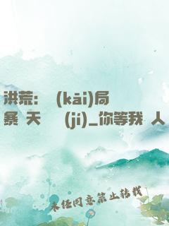 洪荒：開(kāi)局暴擊天賦滿級(jí)