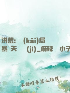 洪荒：開(kāi)局暴擊天賦滿級(jí)