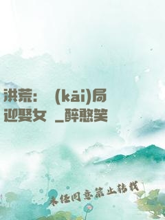 洪荒：開(kāi)局迎娶女媧