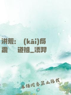 洪荒：開(kāi)局震驚鴻鈞道祖