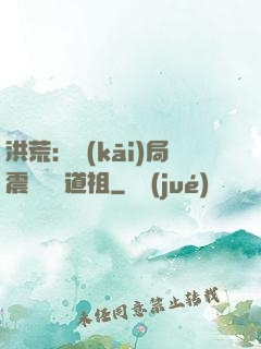 洪荒：開(kāi)局震驚鴻鈞道祖