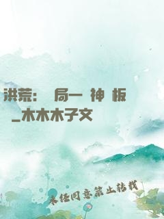 洪荒：開局一塊神級板磚