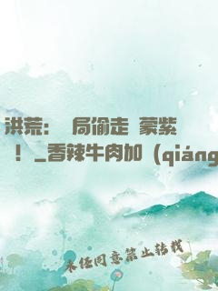 洪荒：開局偷走鴻蒙紫氣！