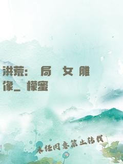 洪荒：開局劍斬女媧雕像