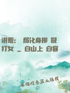 洪荒：開局化身柳樹鞭打女媧