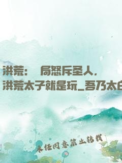 洪荒：開局怒斥圣人，洪荒太子就是玩