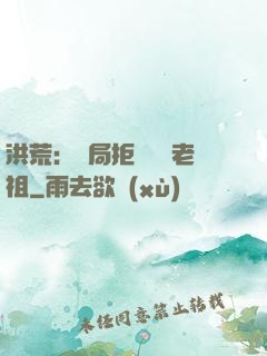 洪荒：開局拒絕鴻鈞老祖