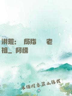 洪荒：開局指點鴻鈞老祖