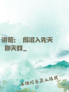 洪荒：開局混入先天靈寶聊天群