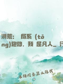 洪荒：開局系統(tǒng)跑路，我還是凡人