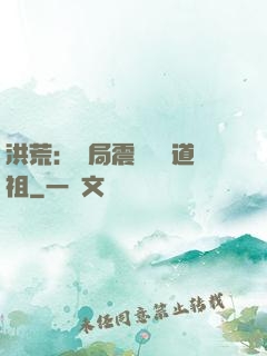 洪荒：開局震驚鴻鈞道祖
