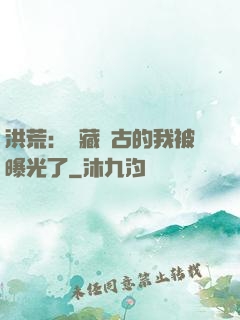 洪荒：隱藏萬古的我被曝光了