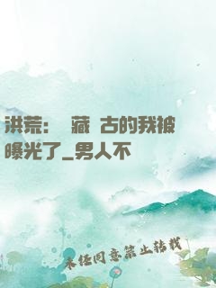洪荒：隱藏萬古的我被曝光了
