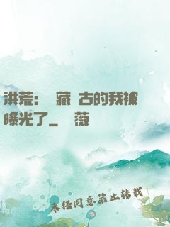 洪荒：隱藏萬古的我被曝光了