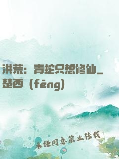 洪荒：青蛇只想修仙