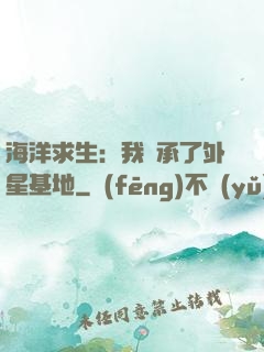 海洋求生：我繼承了外星基地