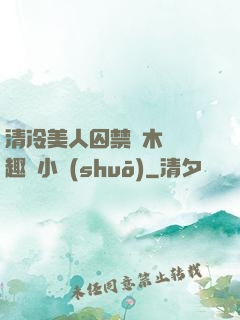 清冷美人囚禁騎木馬筆趣閣小說(shuō)
