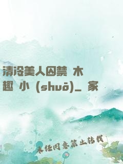 清冷美人囚禁騎木馬筆趣閣小說(shuō)