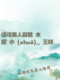 清冷美人囚禁騎木馬筆趣閣小說(shuō)