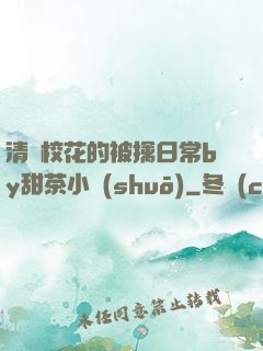 清純?；ǖ谋磺苋粘y甜茶小說(shuō)