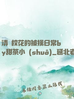 清純?；ǖ谋磺苋粘y甜茶小說(shuō)