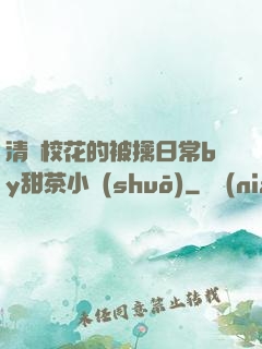 清純?；ǖ谋磺苋粘y甜茶小說(shuō)