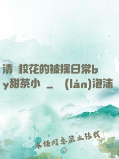 清純?；ǖ谋磺苋粘y甜茶小說