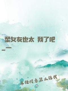 溫柔女友也太寵我了吧