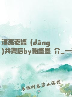 漂亮老婆當(dāng)共妻后by秘墨墨簡介