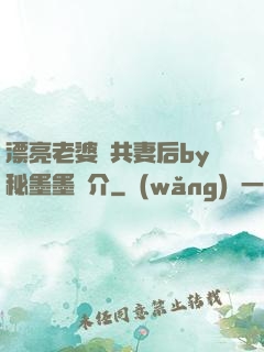 漂亮老婆當共妻后by秘墨墨簡介