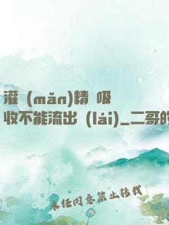 灌滿(mǎn)精華吸收不能流出來(lái)