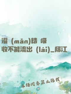 灌滿(mǎn)精華吸收不能流出來(lái)