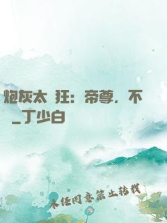 炮灰太輕狂：帝尊，不約