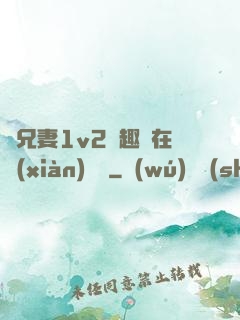 為兄妻1v2筆趣閣在線(xiàn)閱讀