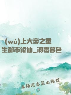 無(wú)上大帝之重生都市修仙