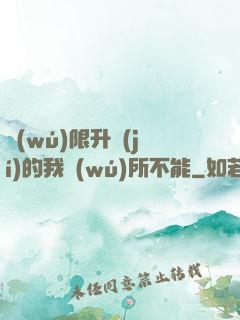 無(wú)限升級(jí)的我無(wú)所不能