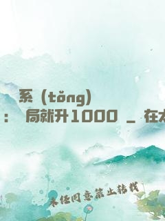 無敵系統(tǒng)：開局就升1000級