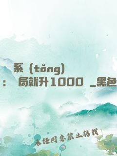 無敵系統(tǒng)：開局就升1000級