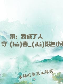 無盡傳承：我成了人間守護(hù)者