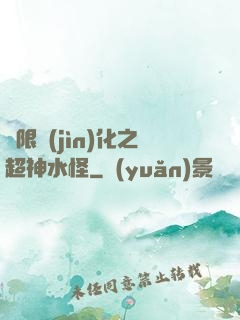 無限進(jìn)化之超神水怪