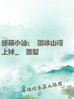 爆萌小仙：撲倒冰山冷上神