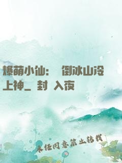 爆萌小仙：撲倒冰山冷上神