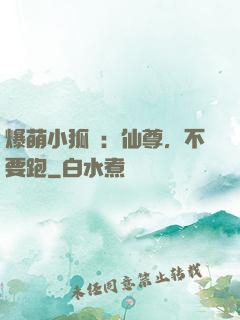 爆萌小狐貍：仙尊，不要跑