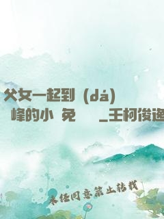父女一起到達(dá)巔峰的小說免費閱讀