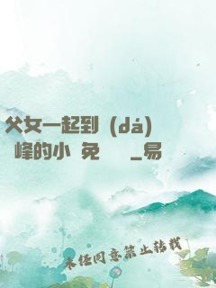 父女一起到達(dá)巔峰的小說免費閱讀